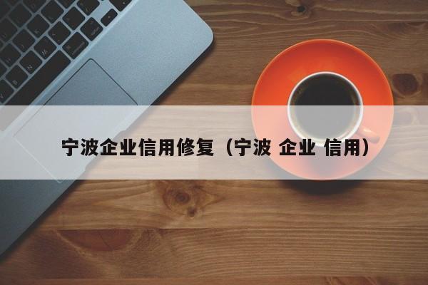 宁波企业信用修复（宁波 企业 信用）