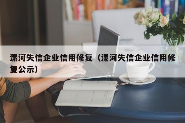 漯河失信企业信用修复（漯河失信企业信用修复公示）