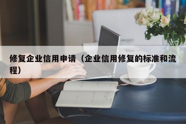 修复企业信用申请（企业信用修复的标准和流程）