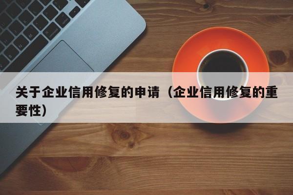 关于企业信用修复的申请（企业信用修复的重要性）