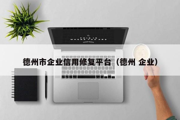 德州市企业信用修复平台（德州 企业）