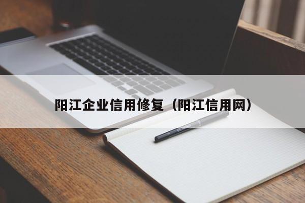 阳江企业信用修复（阳江信用网）