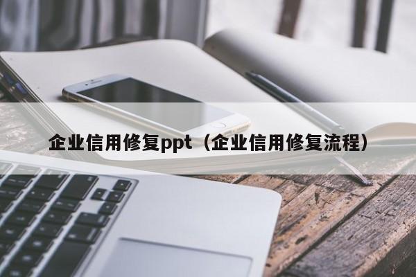 企业信用修复ppt（企业信用修复流程）