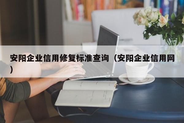 安阳企业信用修复标准查询（安阳企业信用网）