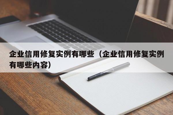 企业信用修复实例有哪些（企业信用修复实例有哪些内容）