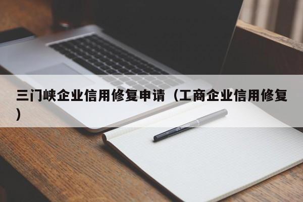 三门峡企业信用修复申请（工商企业信用修复）