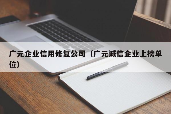 广元企业信用修复公司（广元诚信企业上榜单位）