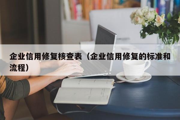 企业信用修复核查表（企业信用修复的标准和流程）