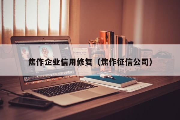 焦作企业信用修复（焦作征信公司）