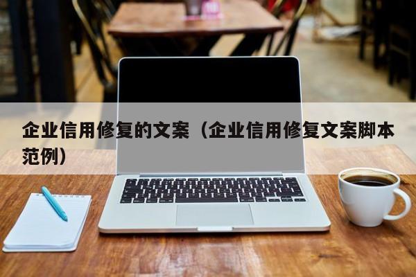 企业信用修复的文案（企业信用修复文案脚本范例）