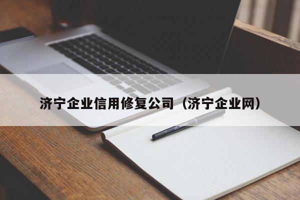 济宁企业信用修复公司（济宁企业网）